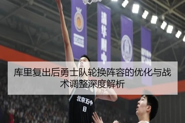 库里复出后勇士队轮换阵容的优化与战术调整深度解析